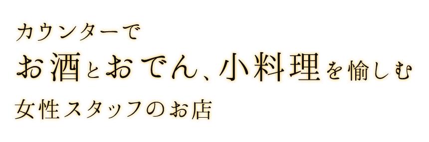 カウンターで お酒とおでん、小料理を愉しむ 女性スタッフのお店