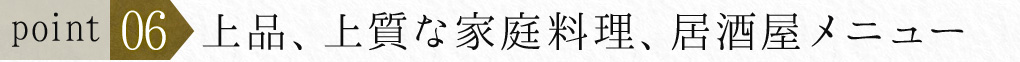 ポイント６　上品、上質な家庭料理、居酒屋メニュー