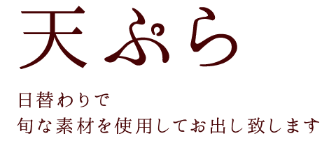 天ぷら 日替わりで、旬な素材を使用してお出し致します。